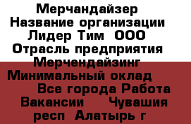 Мерчандайзер › Название организации ­ Лидер Тим, ООО › Отрасль предприятия ­ Мерчендайзинг › Минимальный оклад ­ 14 000 - Все города Работа » Вакансии   . Чувашия респ.,Алатырь г.